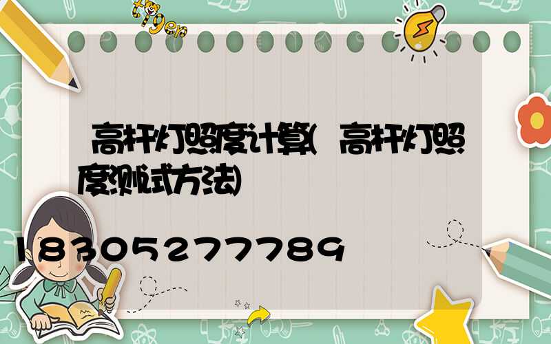 高杆灯照度计算(高杆灯照度测试方法)