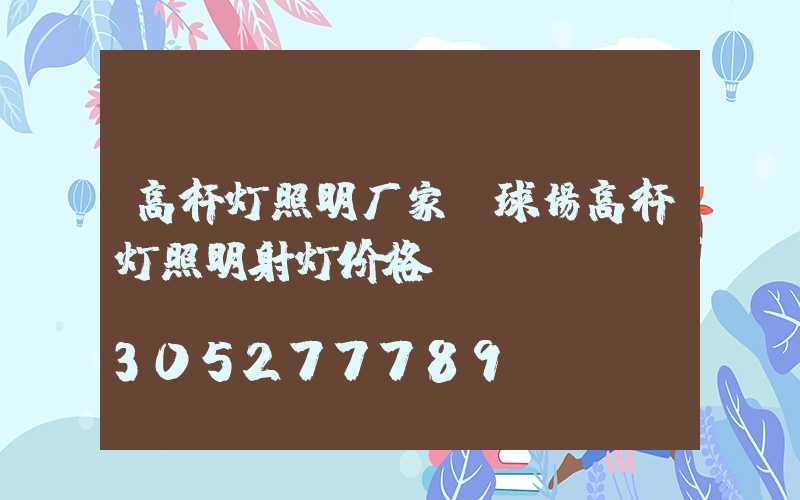 高杆灯照明厂家(球场高杆灯照明射灯价格)