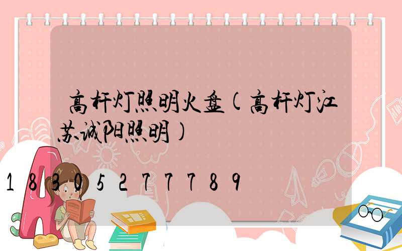 高杆灯照明火盘(高杆灯江苏诚阳照明)