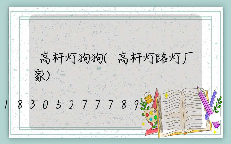 高杆灯狗狗(高杆灯路灯厂家)