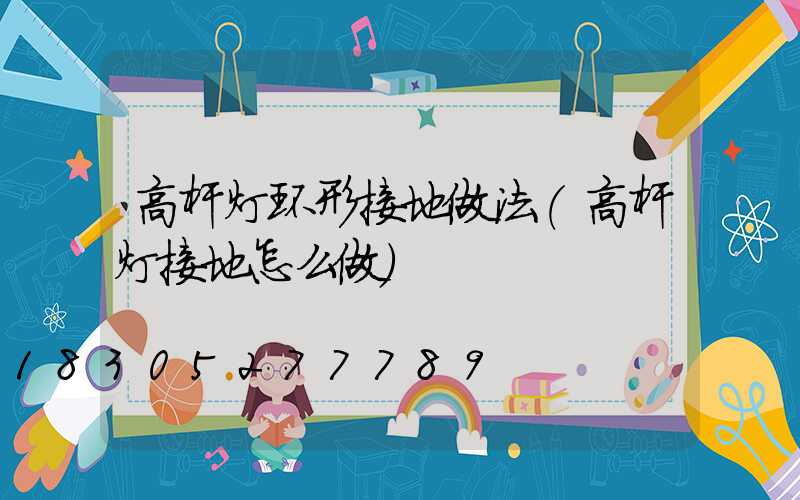 高杆灯环形接地做法(高杆灯接地怎么做)