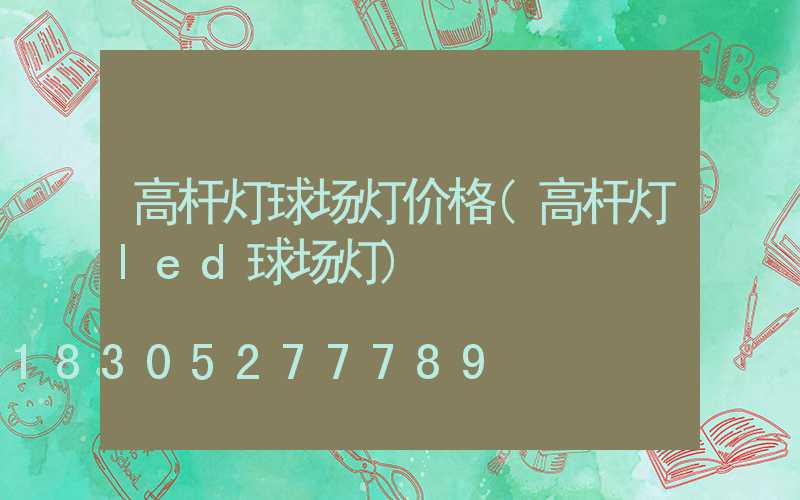 高杆灯球场灯价格(高杆灯led球场灯)