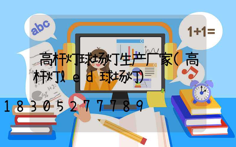 高杆灯球场灯生产厂家(高杆灯led球场灯)