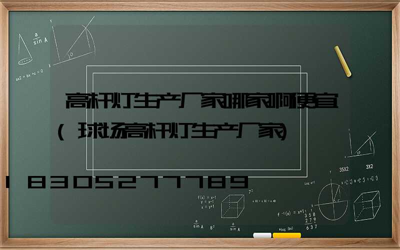 高杆灯生产厂家哪家啊便宜(球场高杆灯生产厂家)