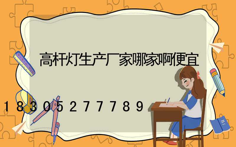高杆灯生产厂家哪家啊便宜