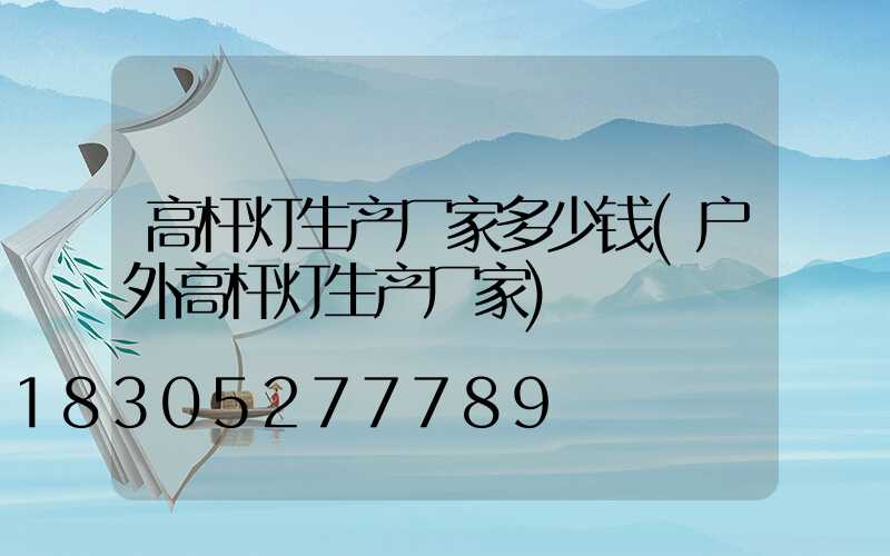 高杆灯生产厂家多少钱(户外高杆灯生产厂家)