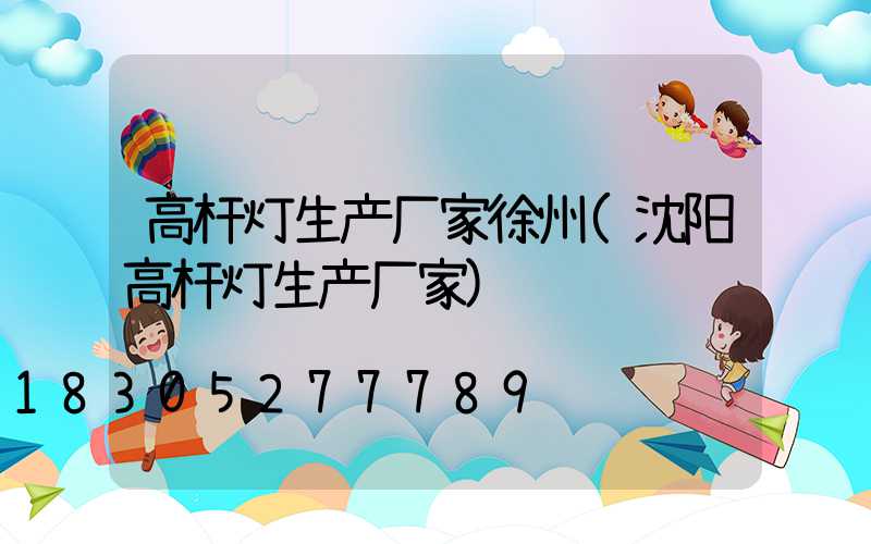 高杆灯生产厂家徐州(沈阳高杆灯生产厂家)