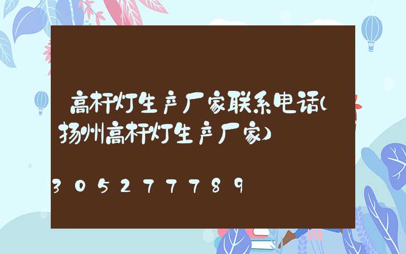 高杆灯生产厂家联系电话(扬州高杆灯生产厂家)