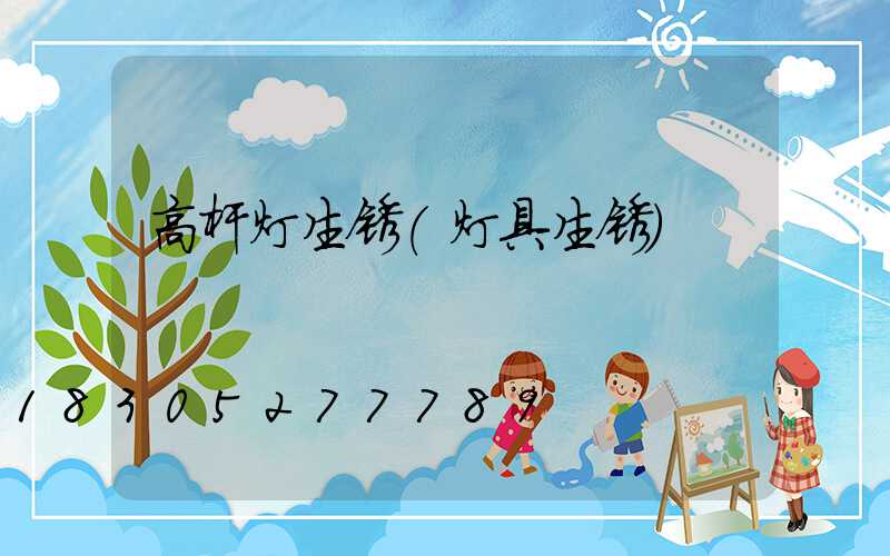 高杆灯生锈(灯具生锈)
