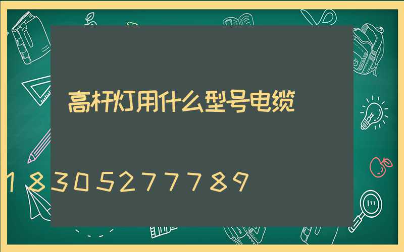 高杆灯用什么型号电缆