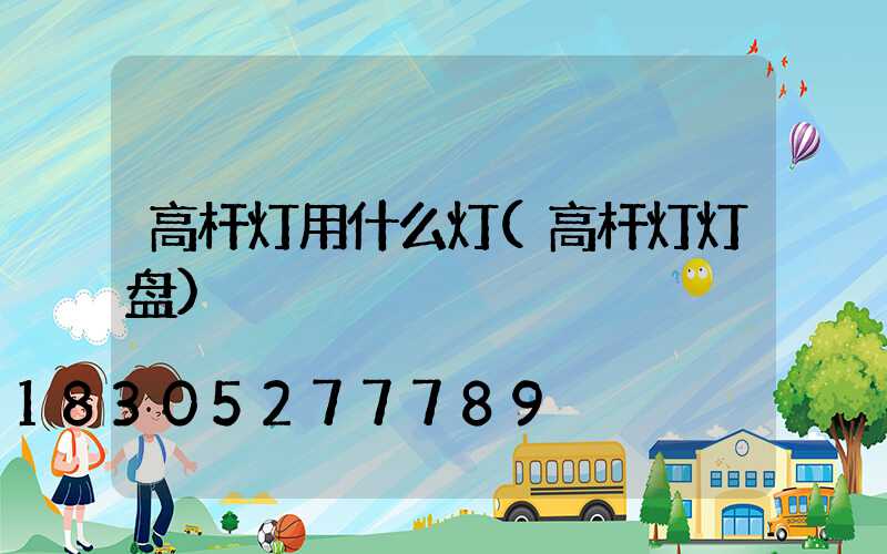 高杆灯用什么灯(高杆灯灯盘)