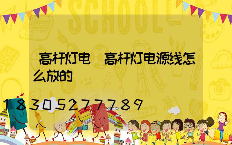 高杆灯电(高杆灯电源线怎么放的)