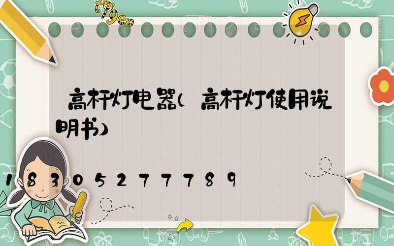 高杆灯电器(高杆灯使用说明书)