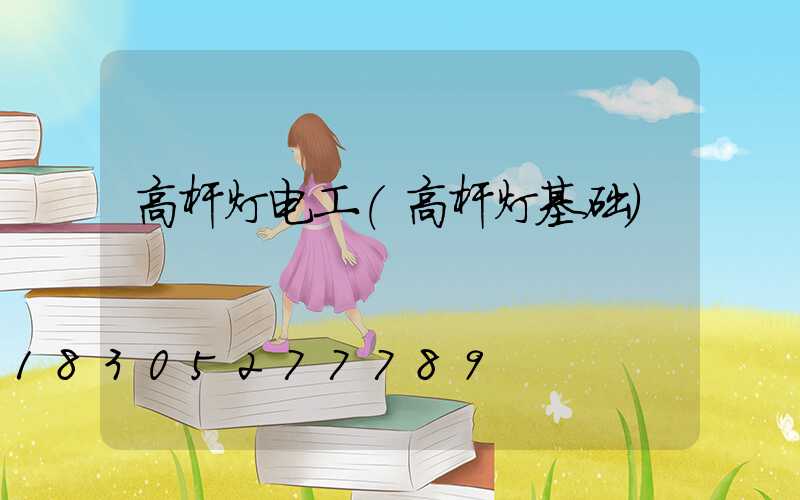 高杆灯电工(高杆灯基础)