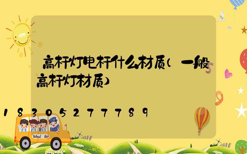 高杆灯电杆什么材质(一般高杆灯材质)