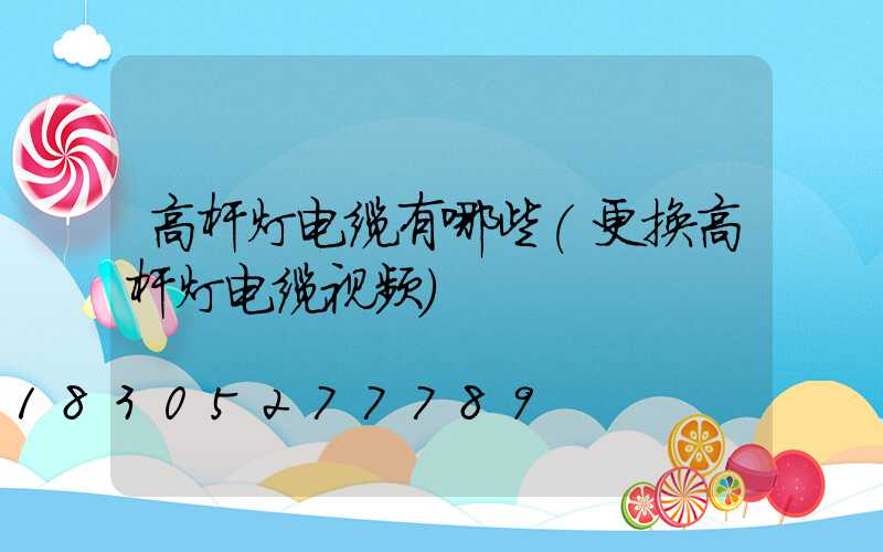 高杆灯电缆有哪些(更换高杆灯电缆视频)