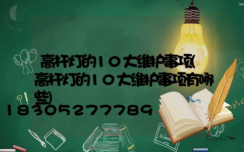 高杆灯的10大维护事项(高杆灯的10大维护事项有哪些)