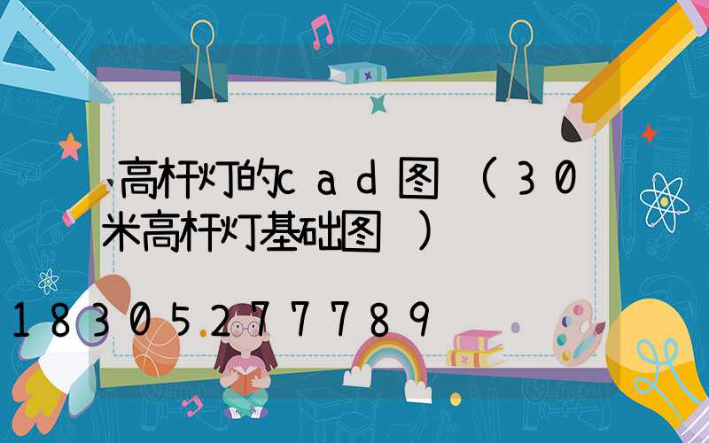 高杆灯的cad图纸(30米高杆灯基础图纸)