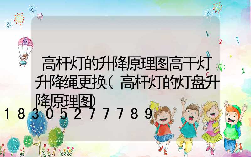 高杆灯的升降原理图高干灯升降绳更换(高杆灯的灯盘升降原理图)