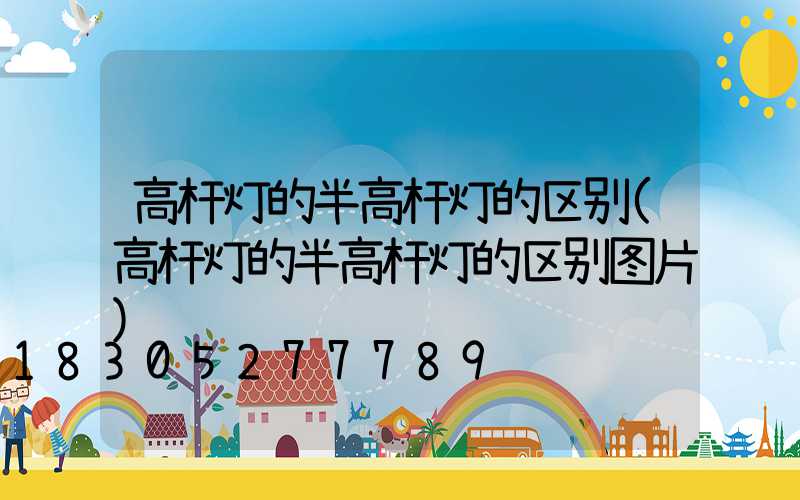 高杆灯的半高杆灯的区别(高杆灯的半高杆灯的区别图片)