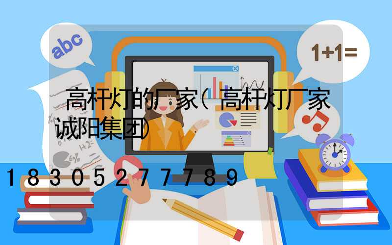 高杆灯的厂家(高杆灯厂家诚阳集团)