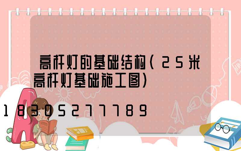 高杆灯的基础结构(25米高杆灯基础施工图)