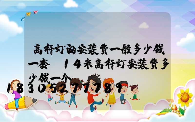 高杆灯的安装费一般多少钱一套(14米高杆灯安装费多少钱一个)