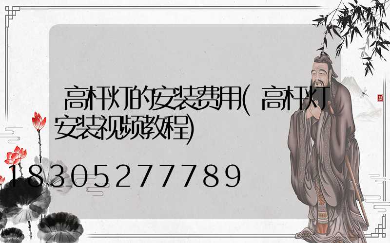高杆灯的安装费用(高杆灯安装视频教程)