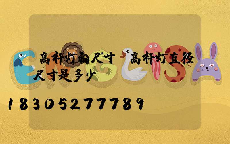 高杆灯的尺寸(高杆灯直径尺寸是多少)