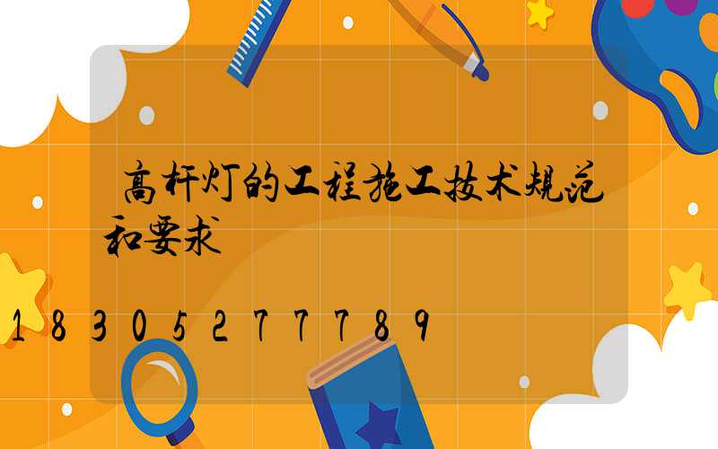 高杆灯的工程施工技术规范和要求