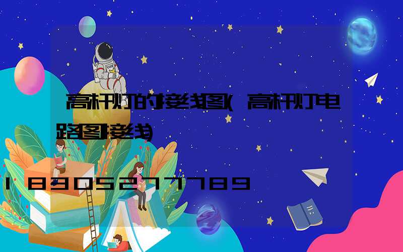 高杆灯的接线图(高杆灯电路图接线)