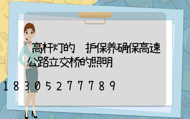 高杆灯的维护保养确保高速公路立交桥的照明