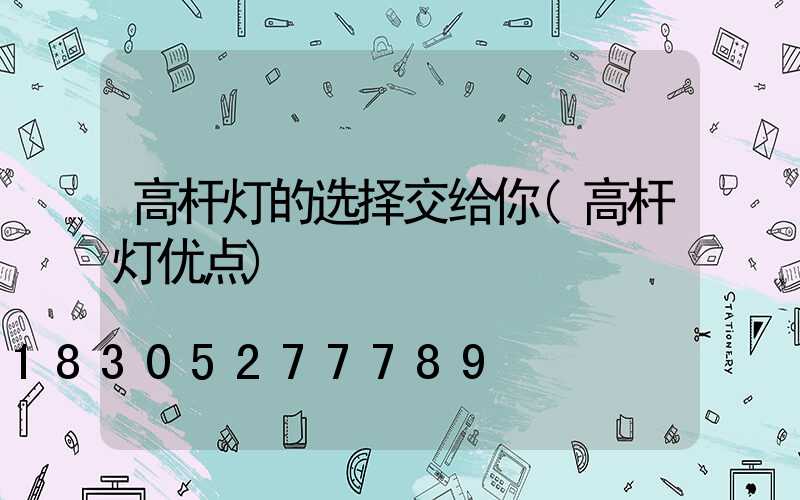高杆灯的选择交给你(高杆灯优点)