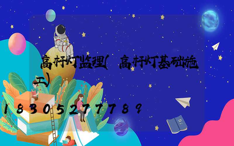 高杆灯监理(高杆灯基础施工)