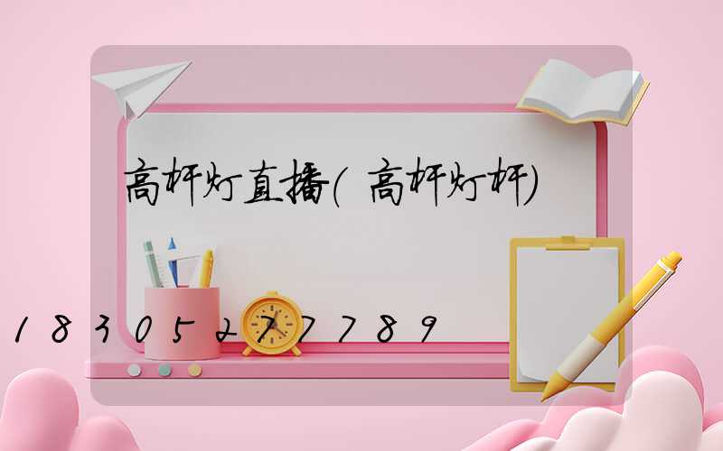 高杆灯直播(高杆灯杆)