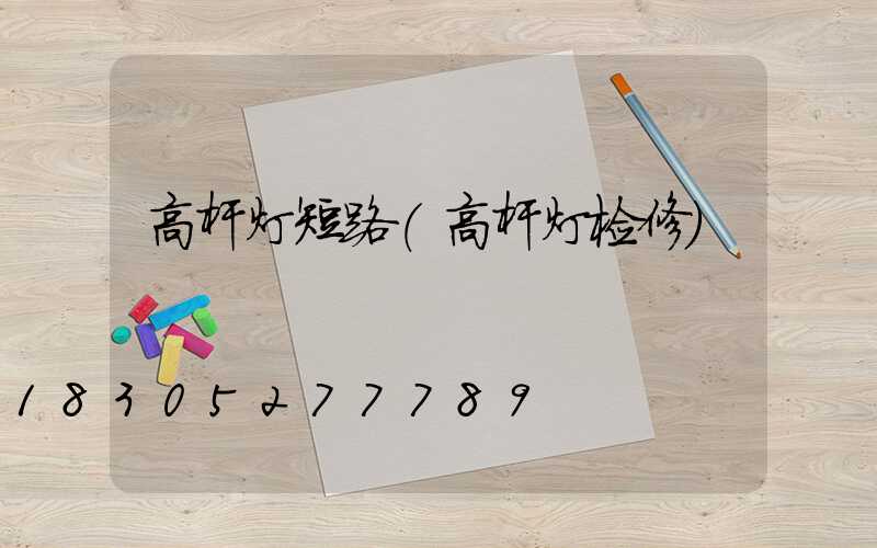 高杆灯短路(高杆灯检修)