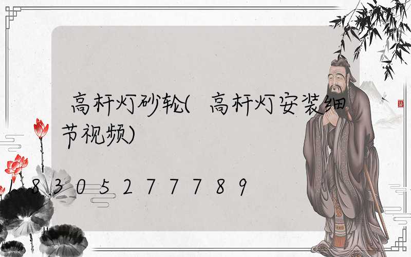高杆灯砂轮(高杆灯安装细节视频)