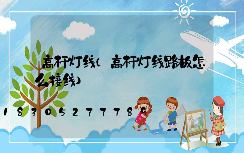高杆灯线(高杆灯线路板怎么接线)