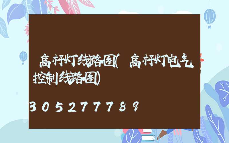 高杆灯线路图(高杆灯电气控制线路图)