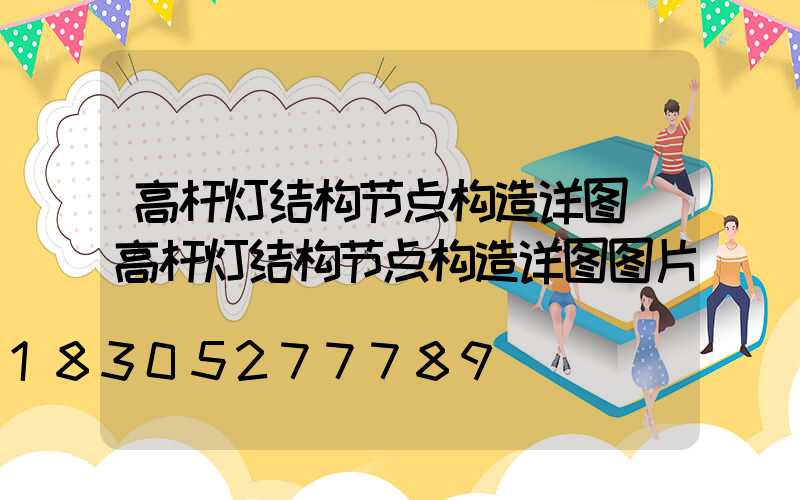 高杆灯结构节点构造详图(高杆灯结构节点构造详图图片)