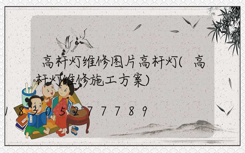 高杆灯维修图片高杆灯(高杆灯维修施工方案)