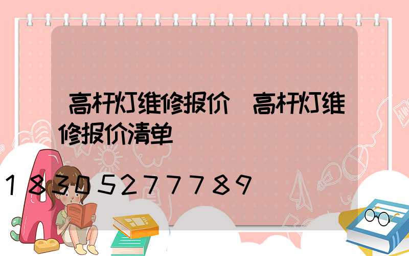 高杆灯维修报价(高杆灯维修报价清单)