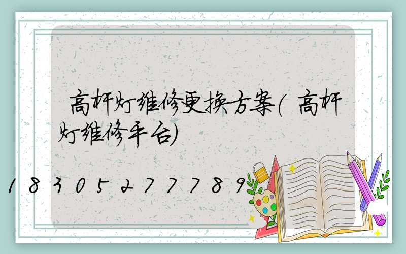 高杆灯维修更换方案(高杆灯维修平台)