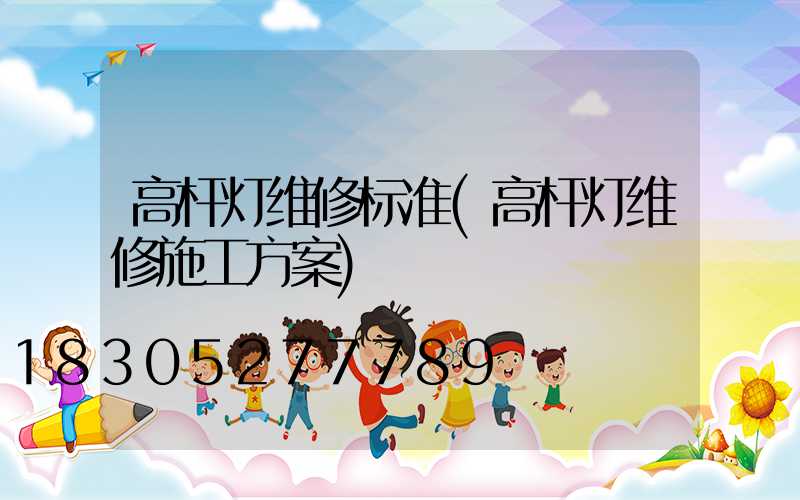 高杆灯维修标准(高杆灯维修施工方案)