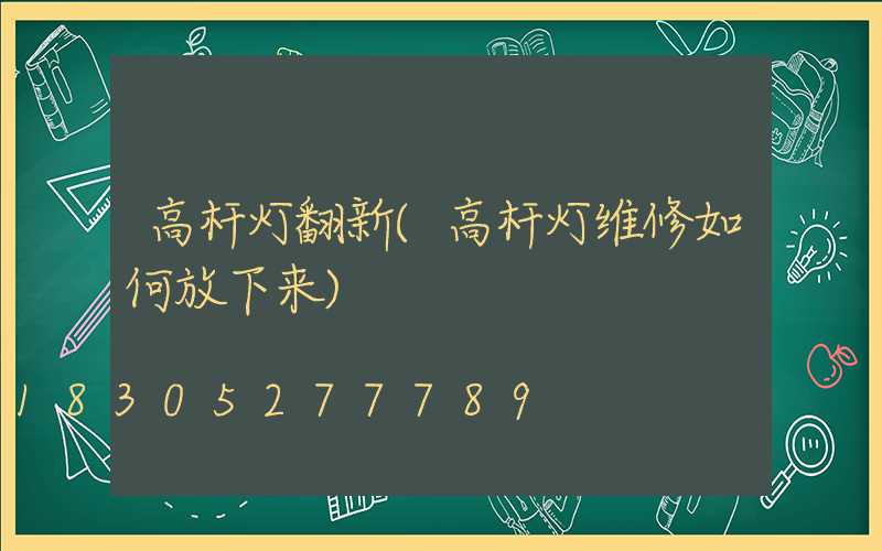 高杆灯翻新(高杆灯维修如何放下来)