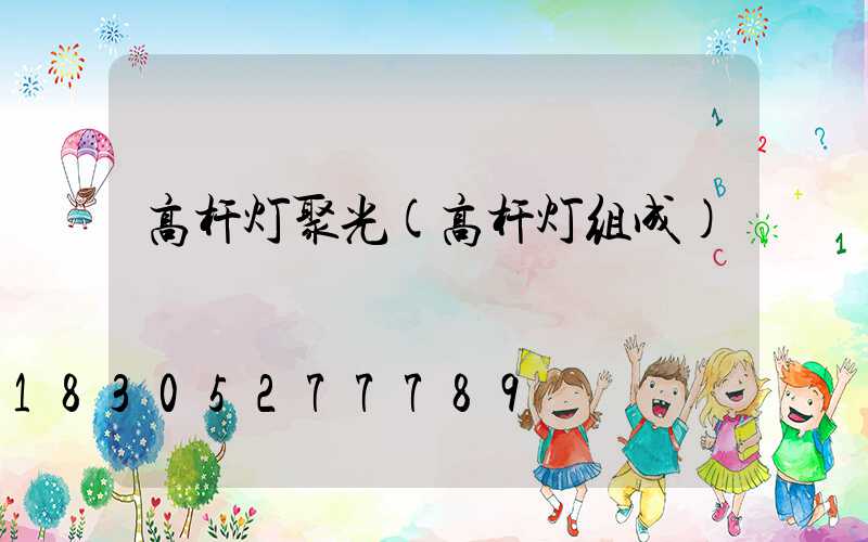 高杆灯聚光(高杆灯组成)