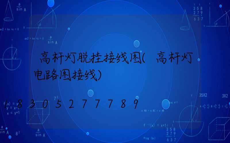高杆灯脱挂接线图(高杆灯电路图接线)