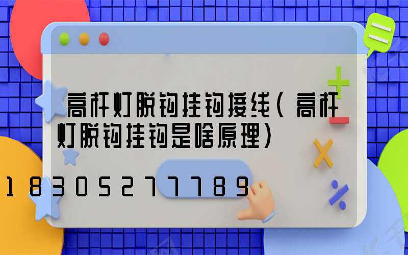 高杆灯脱钩挂钩接线(高杆灯脱钩挂钩是啥原理)