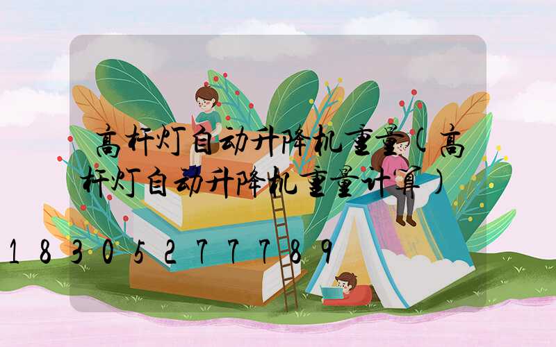 高杆灯自动升降机重量(高杆灯自动升降机重量计算)