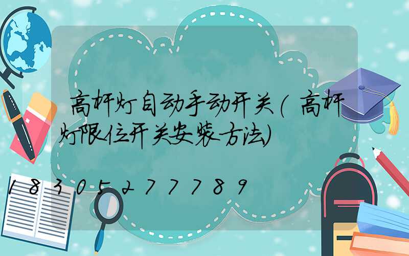 高杆灯自动手动开关(高杆灯限位开关安装方法)